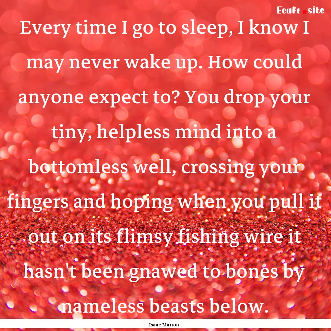 Every time I go to sleep, I know I may never.... : Quote by Isaac Marion