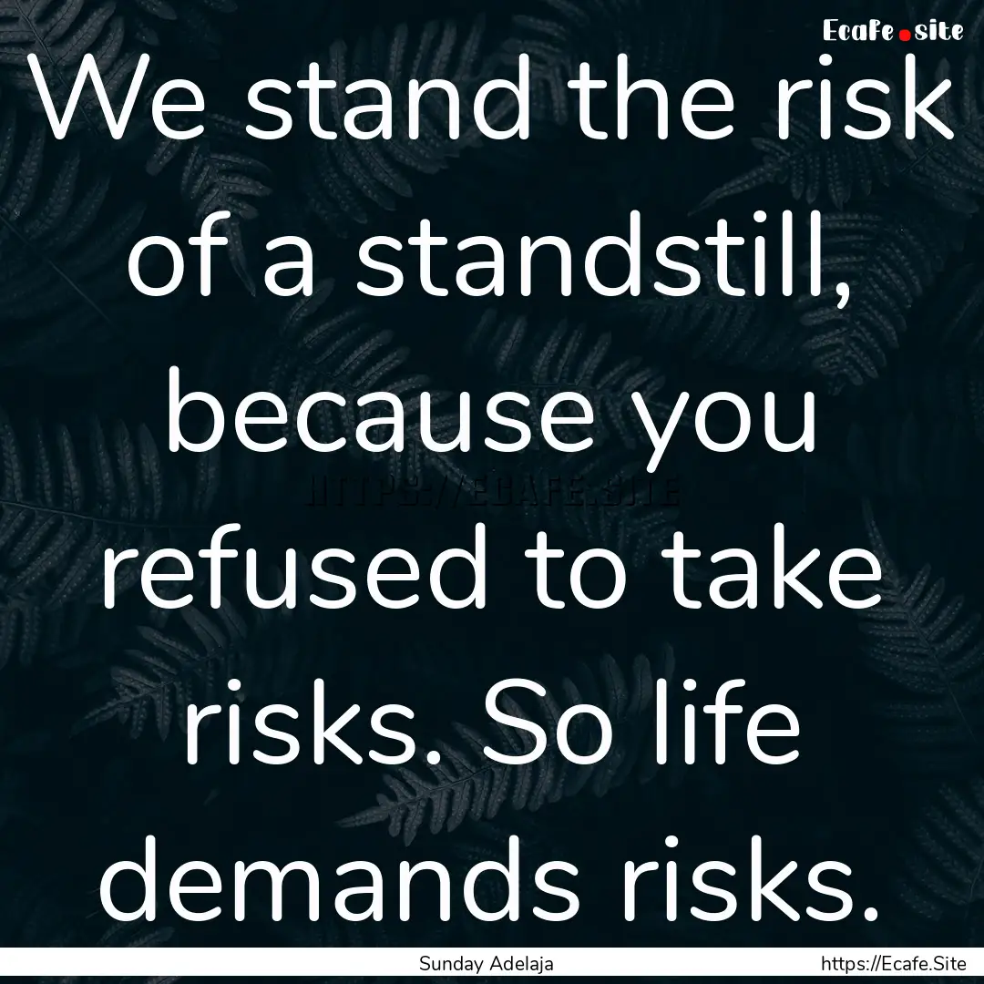 We stand the risk of a standstill, because.... : Quote by Sunday Adelaja