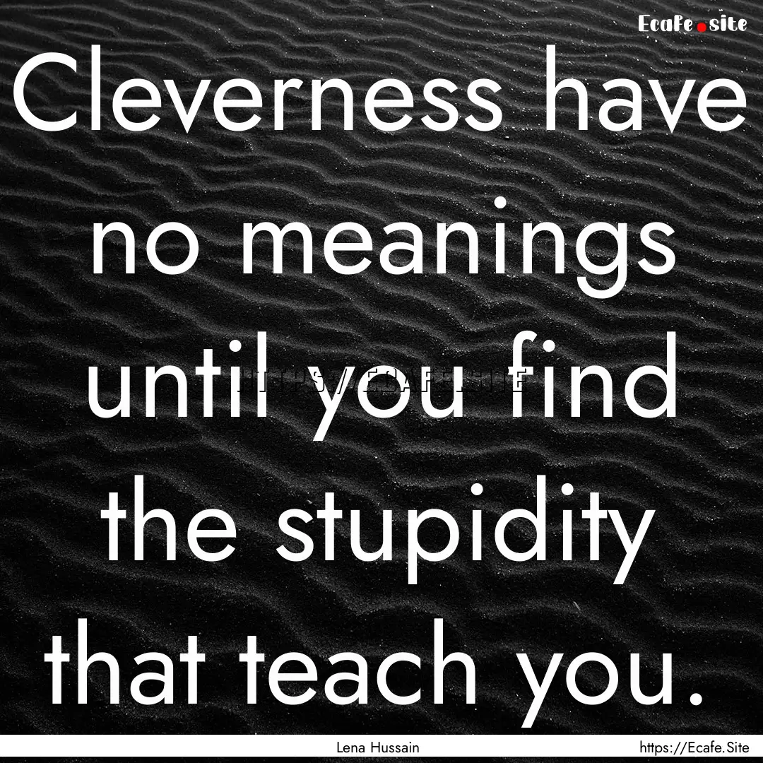 Cleverness have no meanings until you find.... : Quote by Lena Hussain