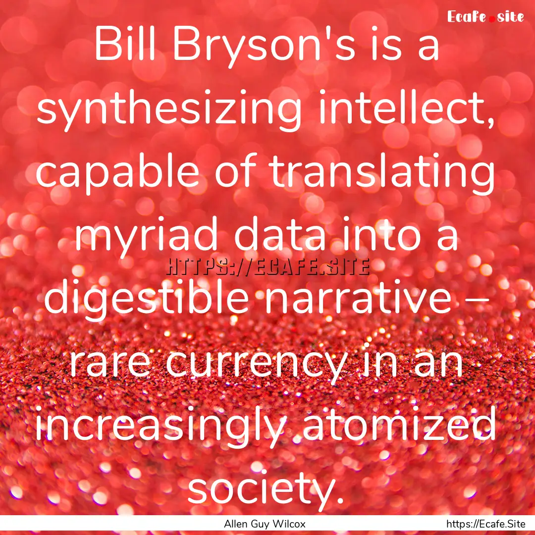 Bill Bryson's is a synthesizing intellect,.... : Quote by Allen Guy Wilcox