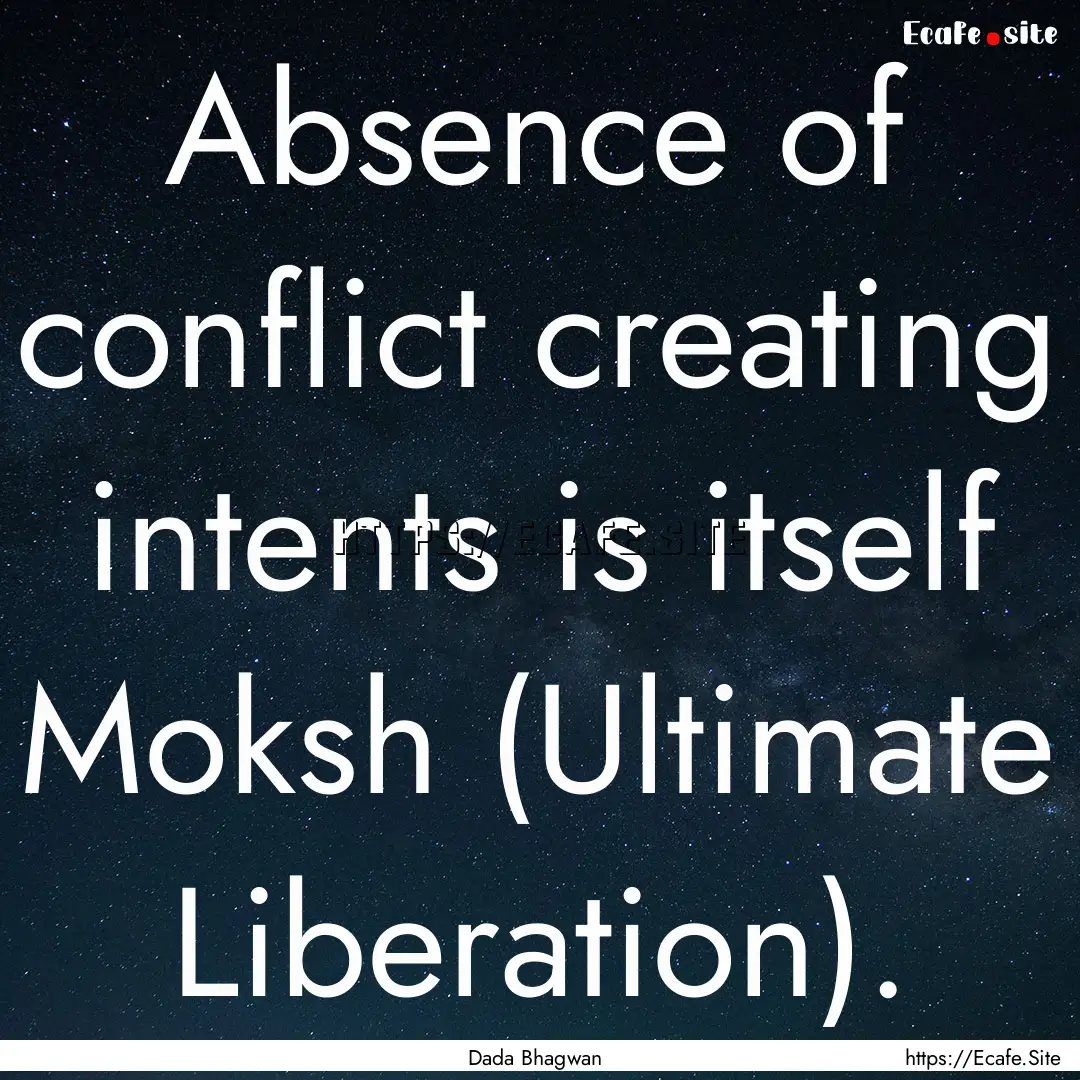 Absence of conflict creating intents is itself.... : Quote by Dada Bhagwan