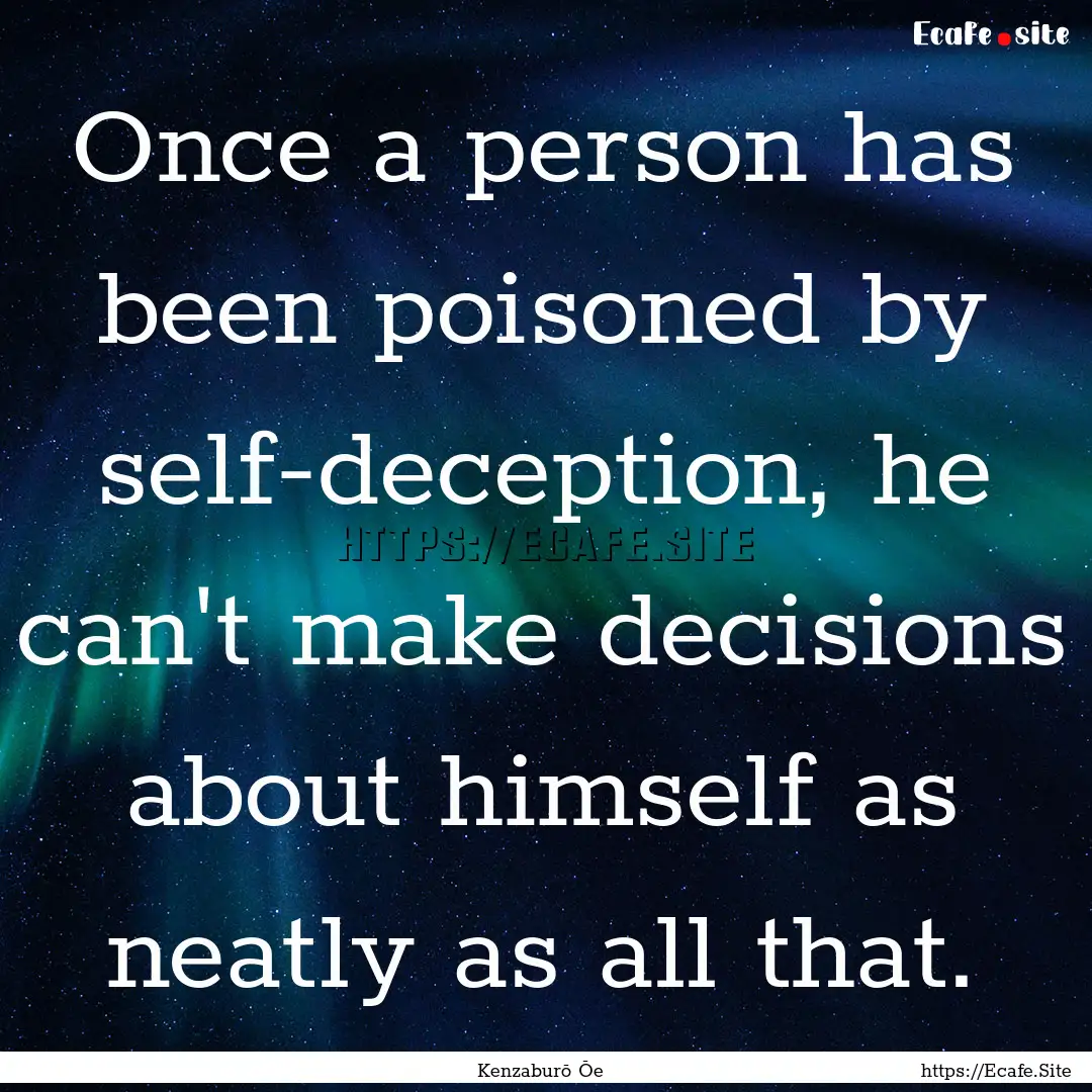 Once a person has been poisoned by self-deception,.... : Quote by Kenzaburō Ōe