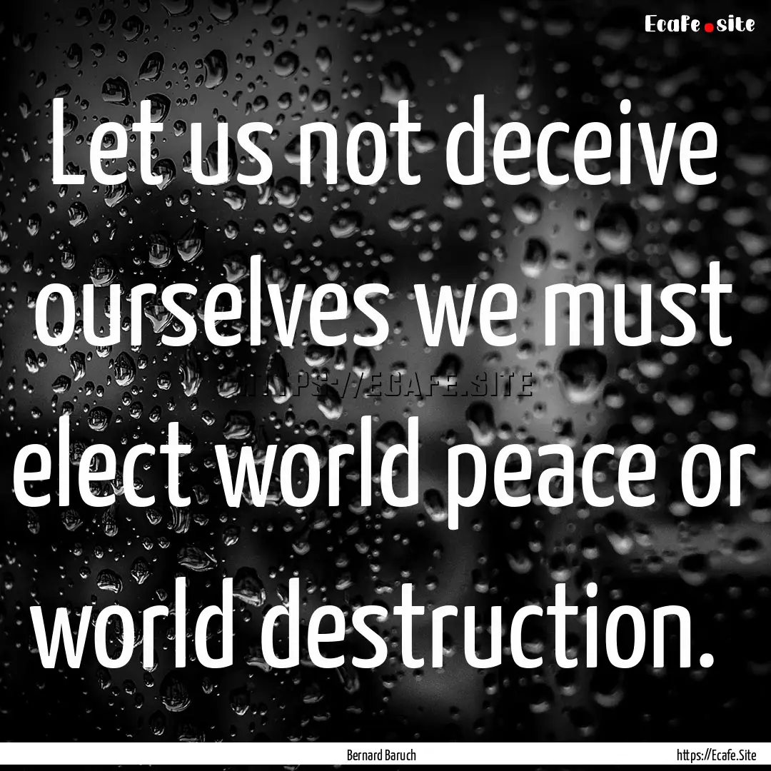 Let us not deceive ourselves we must elect.... : Quote by Bernard Baruch