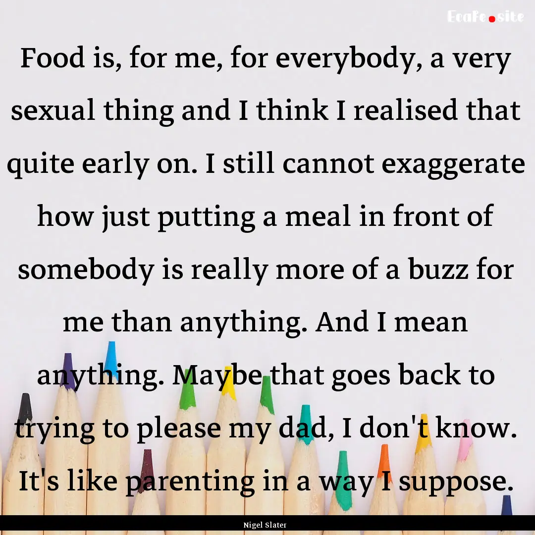 Food is, for me, for everybody, a very sexual.... : Quote by Nigel Slater