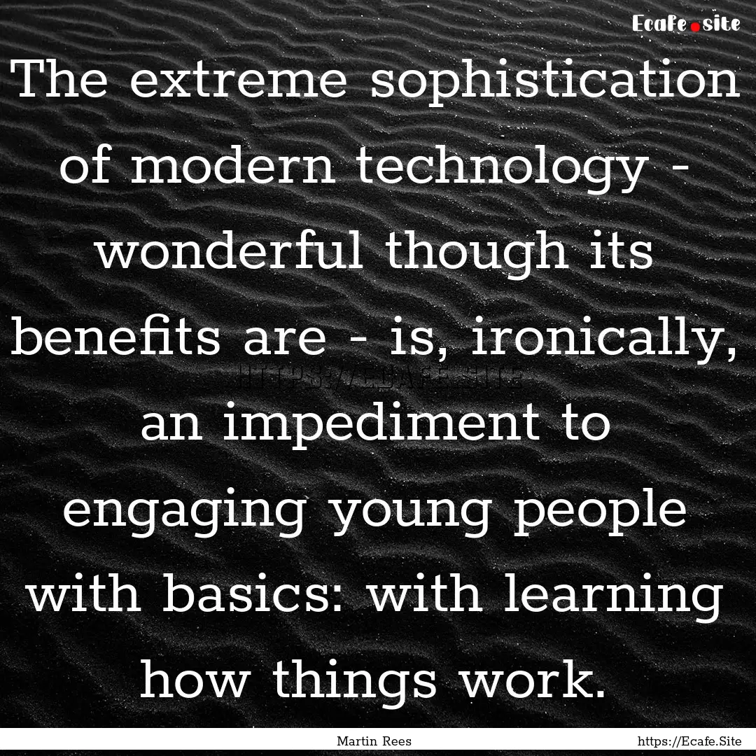 The extreme sophistication of modern technology.... : Quote by Martin Rees