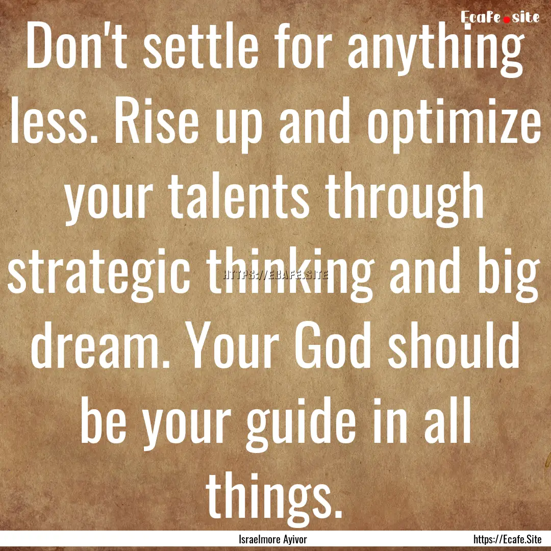 Don't settle for anything less. Rise up and.... : Quote by Israelmore Ayivor