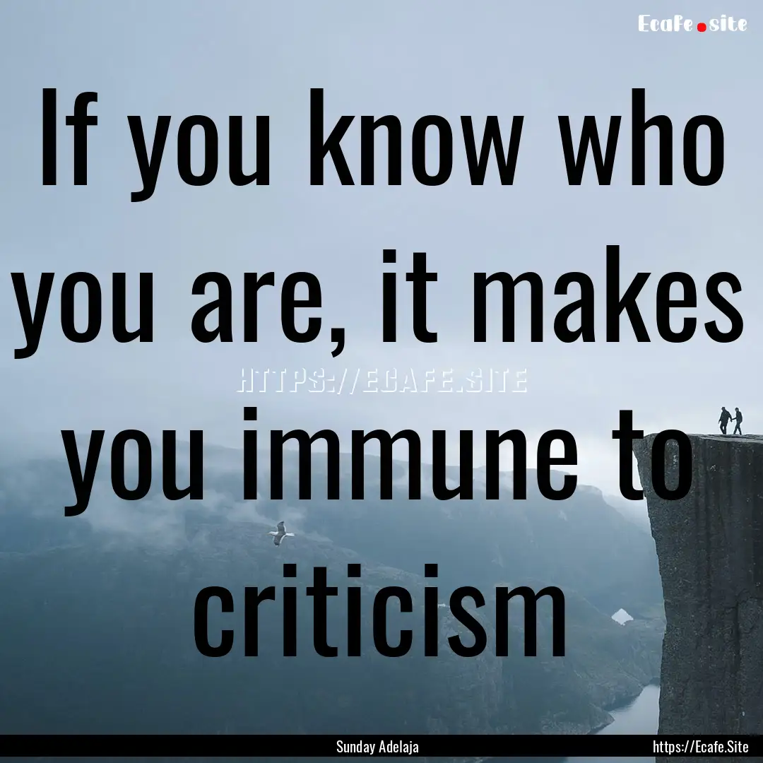 If you know who you are, it makes you immune.... : Quote by Sunday Adelaja