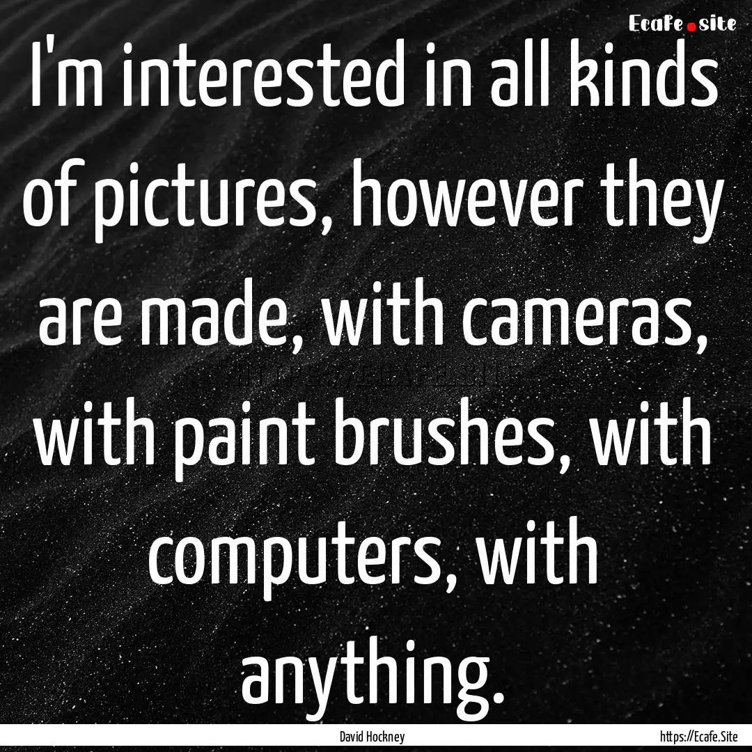 I'm interested in all kinds of pictures,.... : Quote by David Hockney