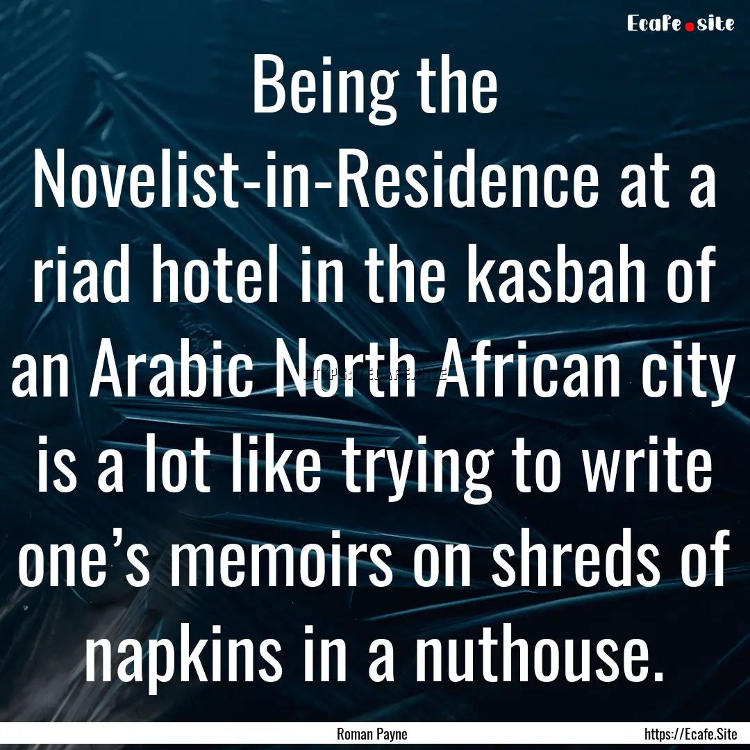 Being the Novelist-in-Residence at a riad.... : Quote by Roman Payne