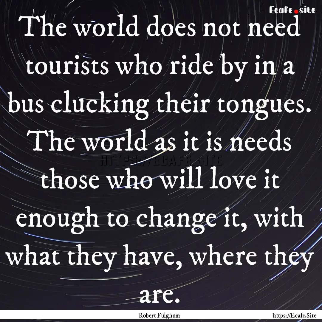 The world does not need tourists who ride.... : Quote by Robert Fulghum