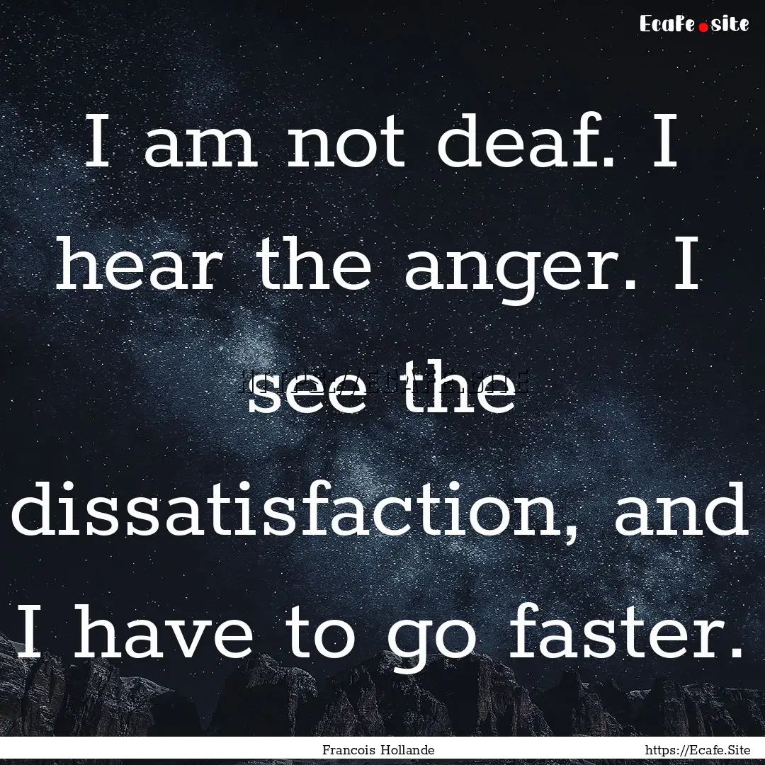 I am not deaf. I hear the anger. I see the.... : Quote by Francois Hollande