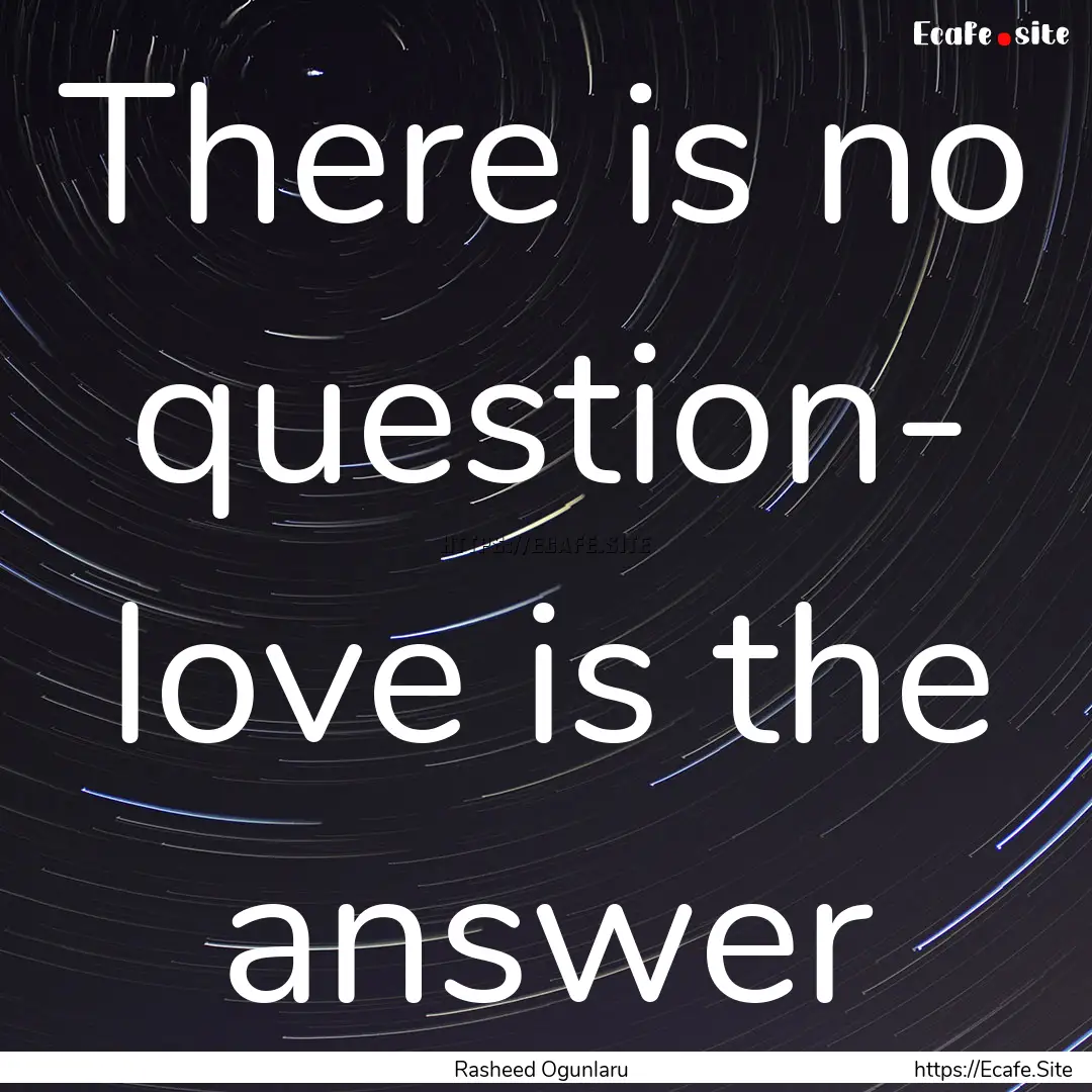 There is no question- love is the answer : Quote by Rasheed Ogunlaru