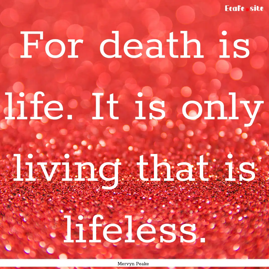 For death is life. It is only living that.... : Quote by Mervyn Peake