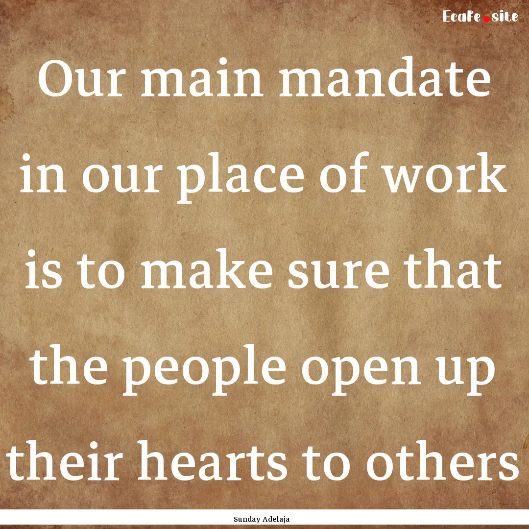 Our main mandate in our place of work is.... : Quote by Sunday Adelaja