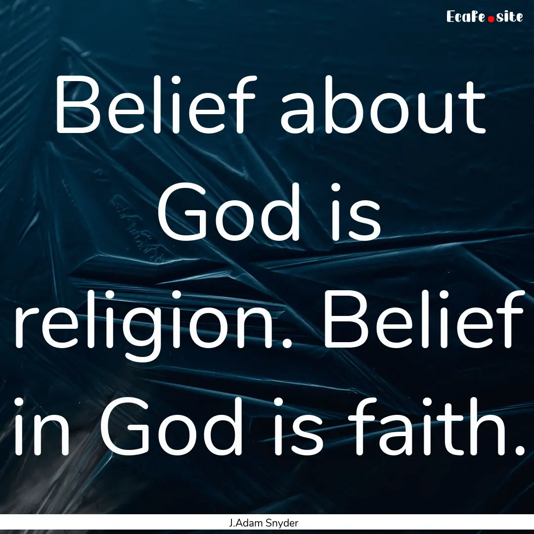 Belief about God is religion. Belief in God.... : Quote by J.Adam Snyder