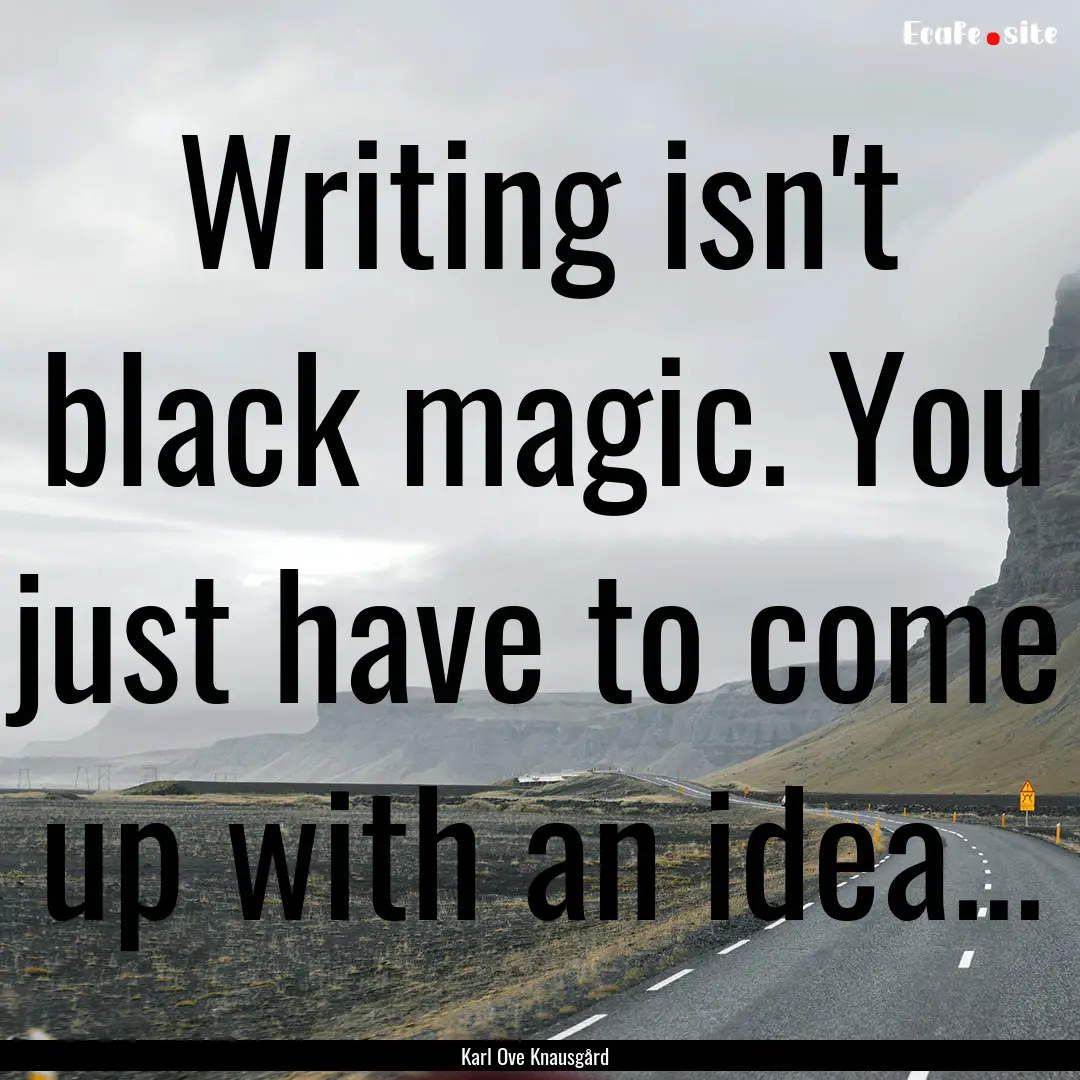 Writing isn't black magic. You just have.... : Quote by Karl Ove Knausgård