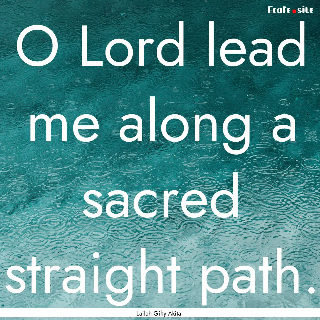 O Lord lead me along a sacred straight path..... : Quote by Lailah Gifty Akita