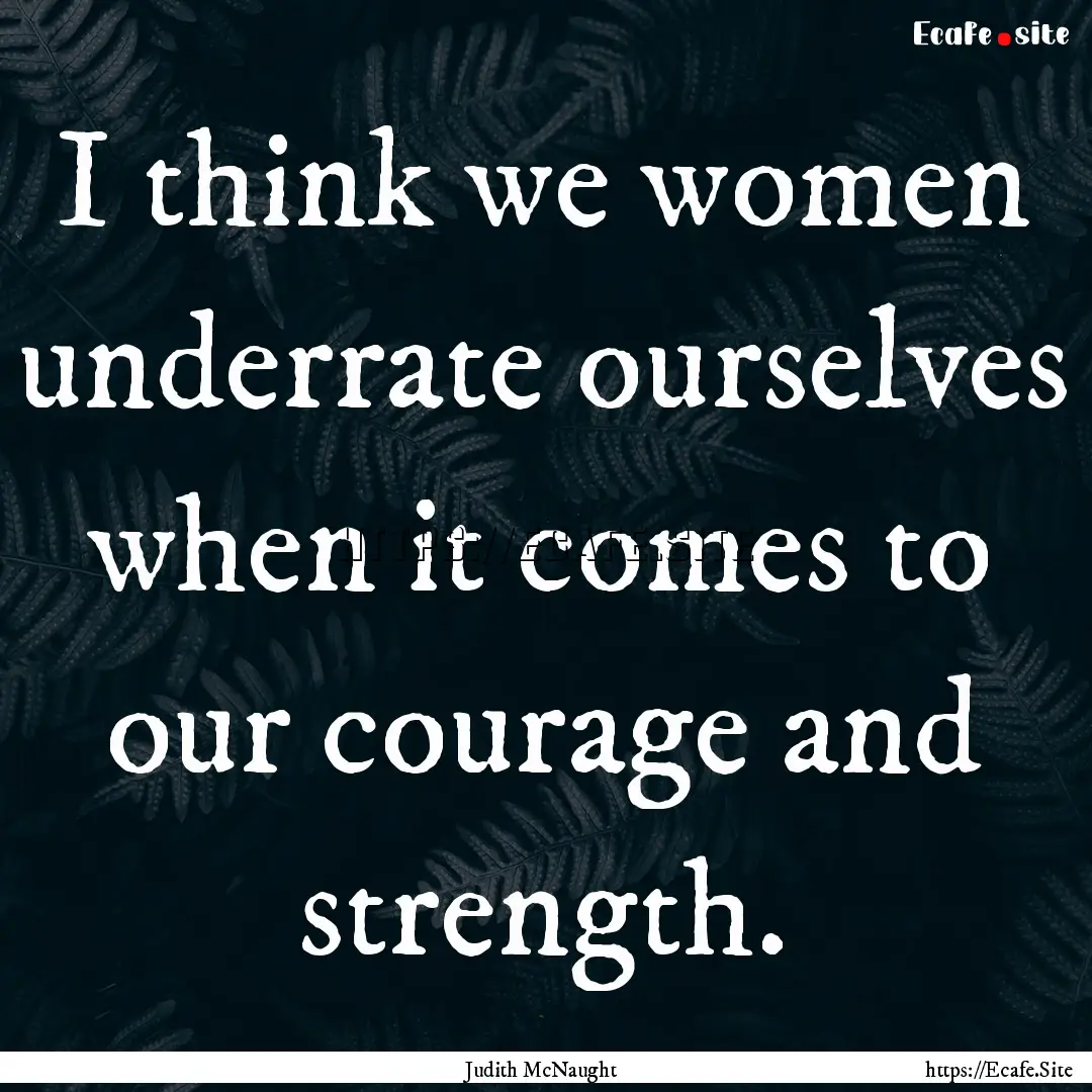 I think we women underrate ourselves when.... : Quote by Judith McNaught