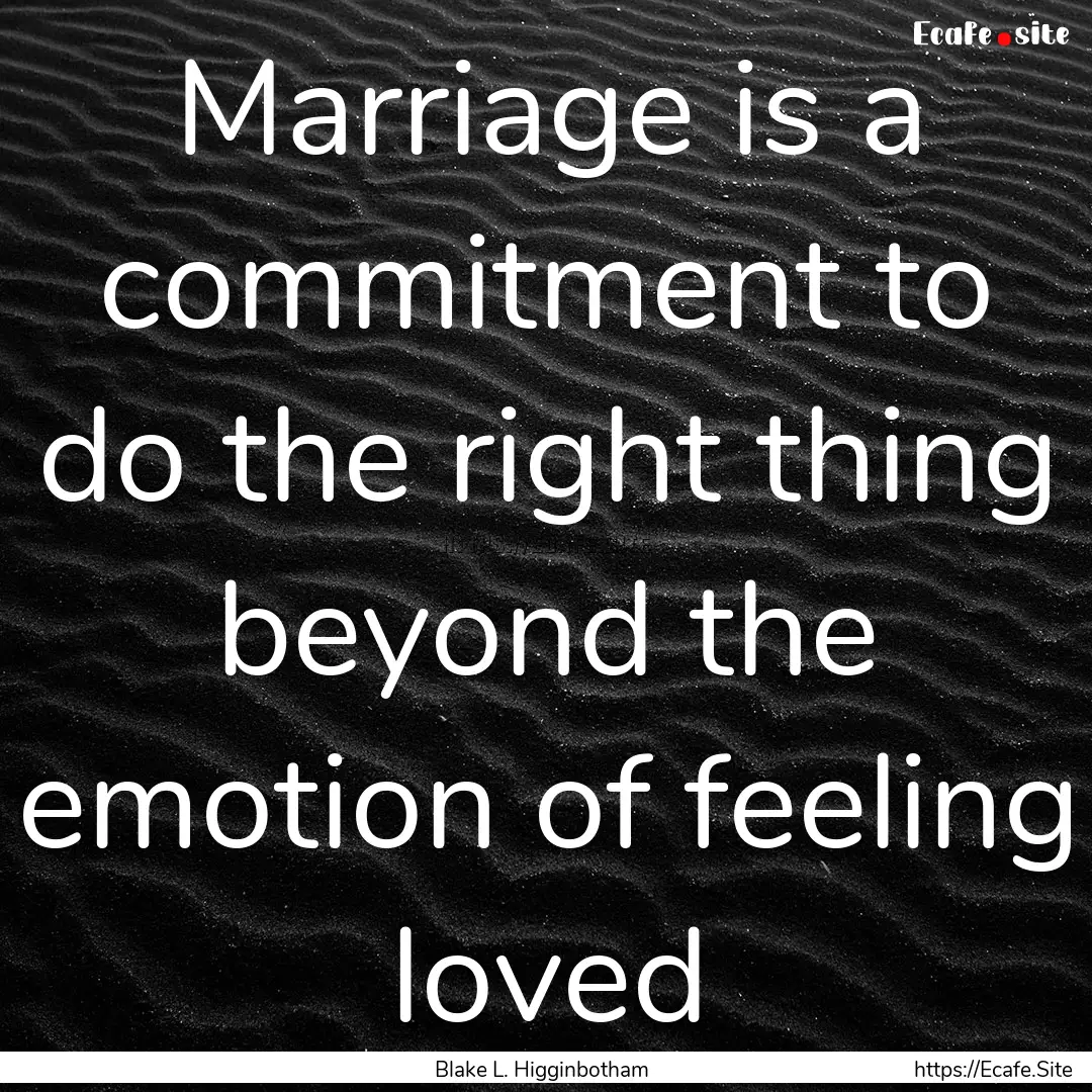 Marriage is a commitment to do the right.... : Quote by Blake L. Higginbotham