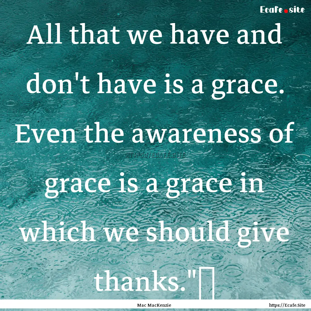 All that we have and don't have is a grace..... : Quote by Mac MacKenzie