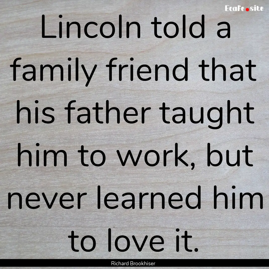 Lincoln told a family friend that his father.... : Quote by Richard Brookhiser