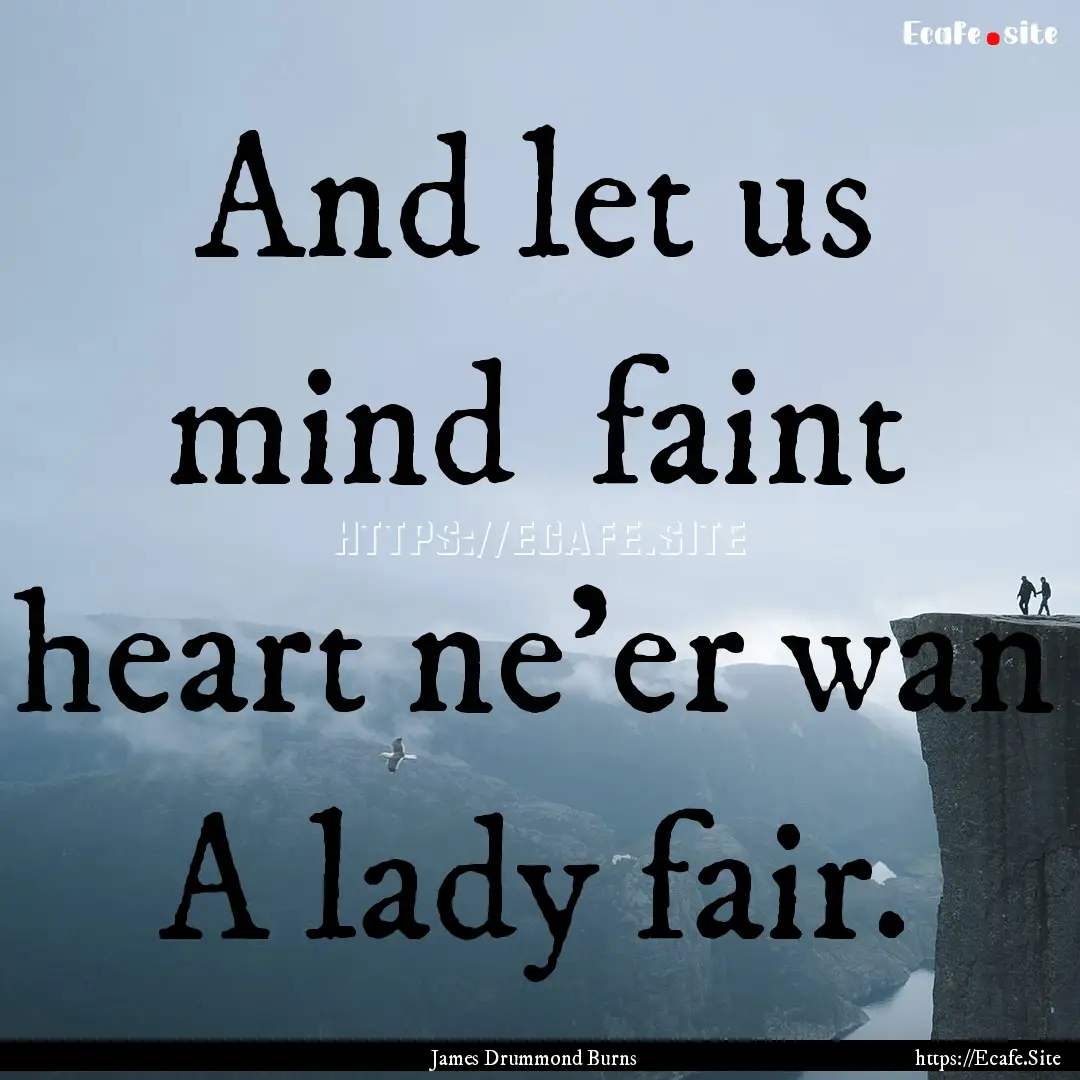 And let us mind faint heart ne'er wan A.... : Quote by James Drummond Burns