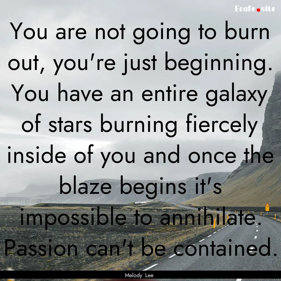 You are not going to burn out, you're just.... : Quote by Melody Lee