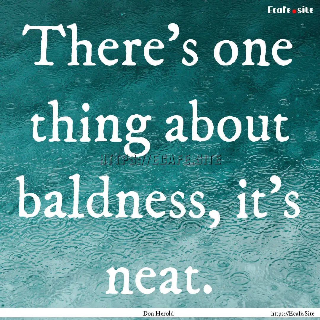 There's one thing about baldness, it's neat..... : Quote by Don Herold