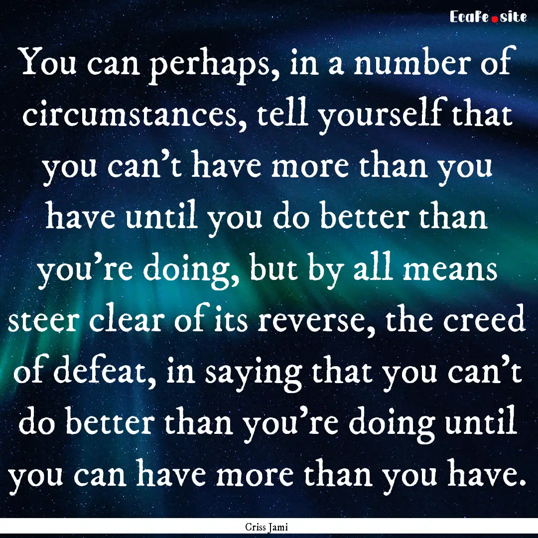 You can perhaps, in a number of circumstances,.... : Quote by Criss Jami