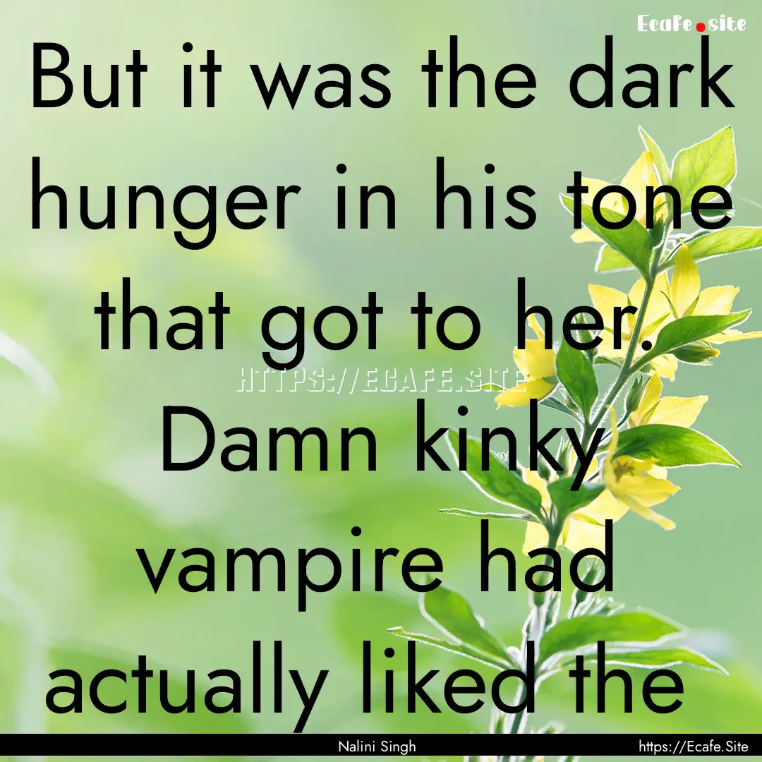 But it was the dark hunger in his tone that.... : Quote by Nalini Singh