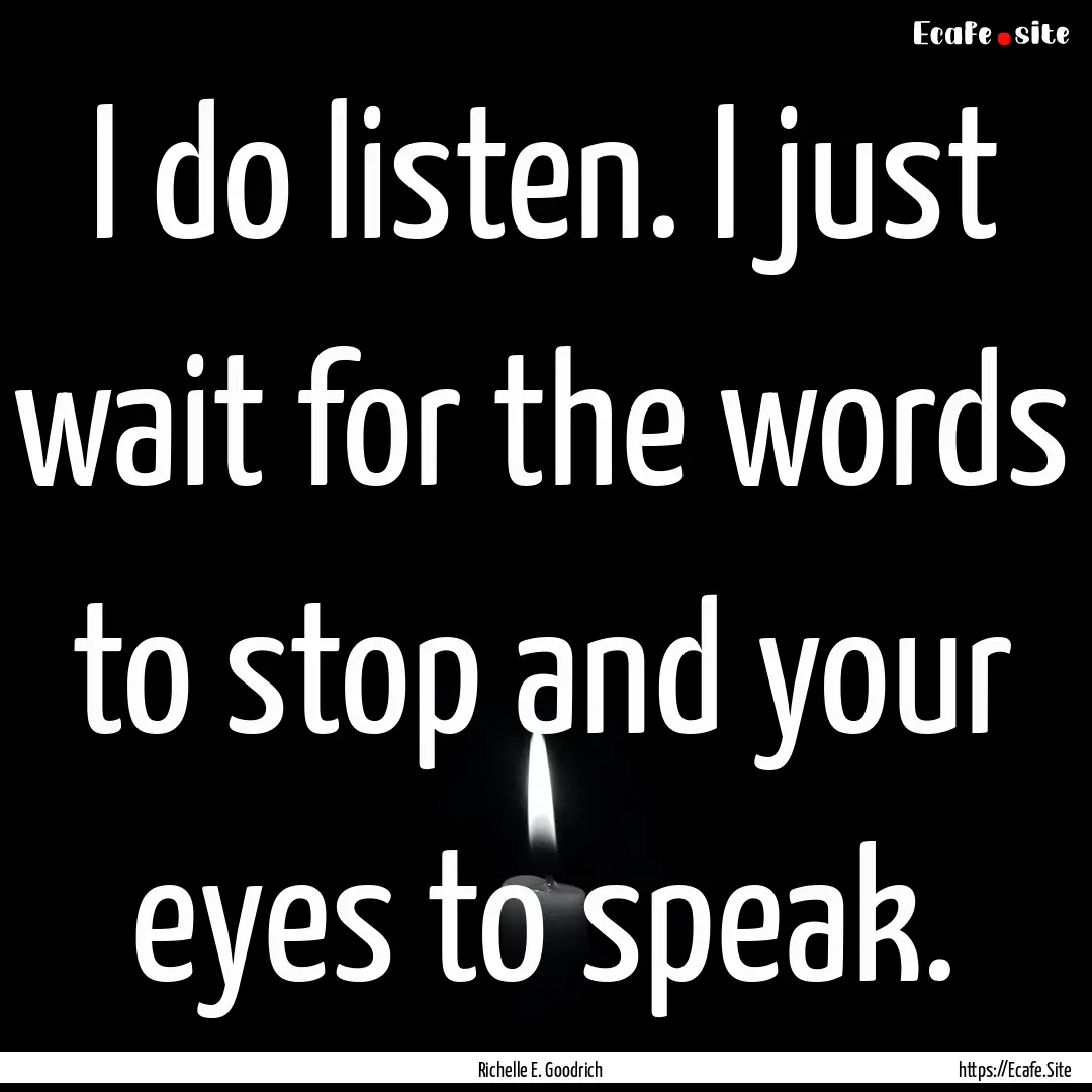 I do listen. I just wait for the words to.... : Quote by Richelle E. Goodrich