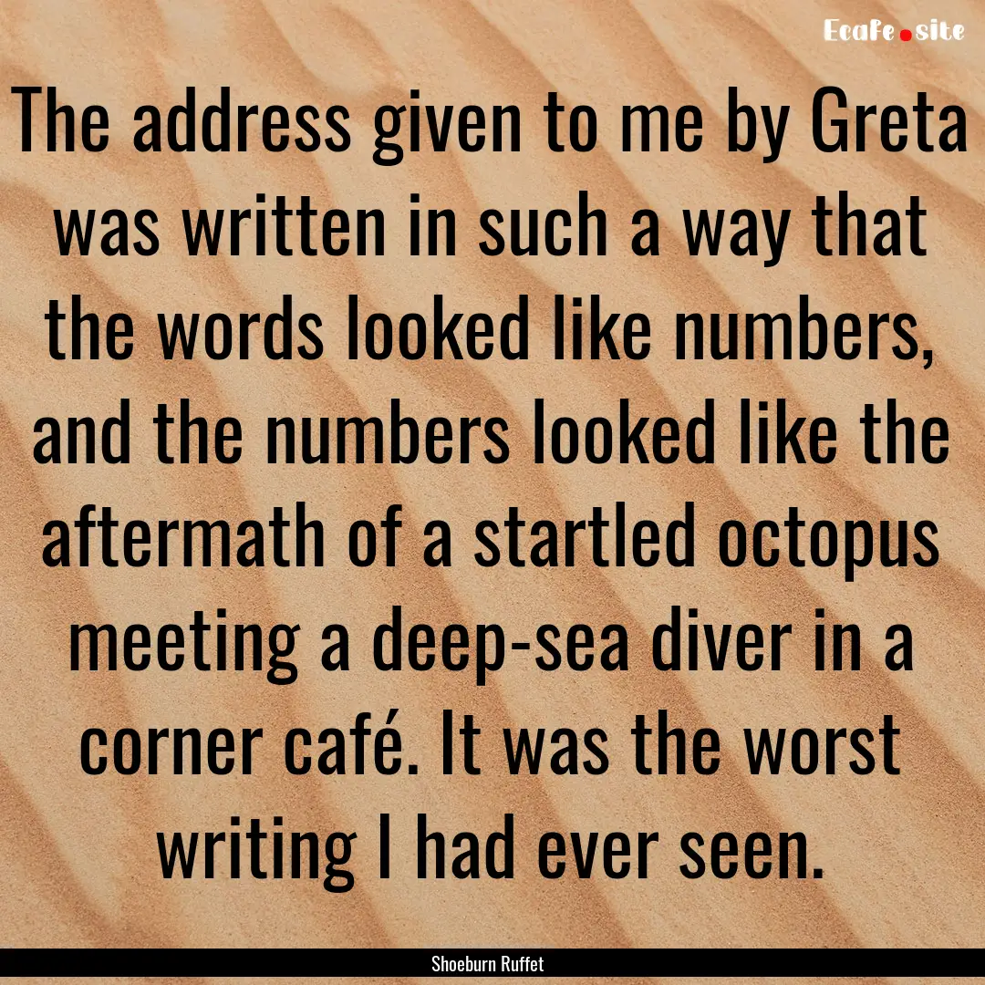 The address given to me by Greta was written.... : Quote by Shoeburn Ruffet