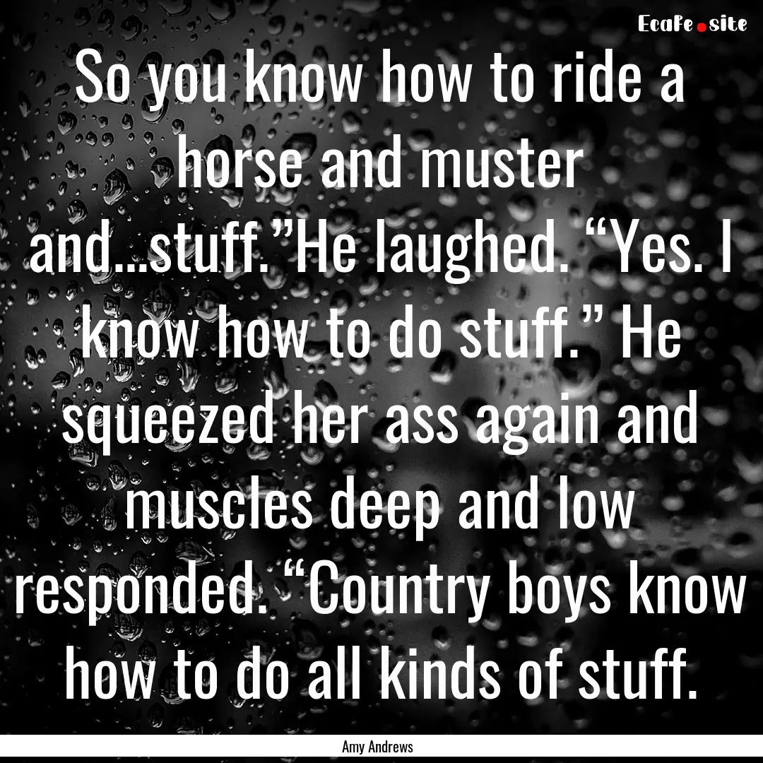 So you know how to ride a horse and muster.... : Quote by Amy Andrews