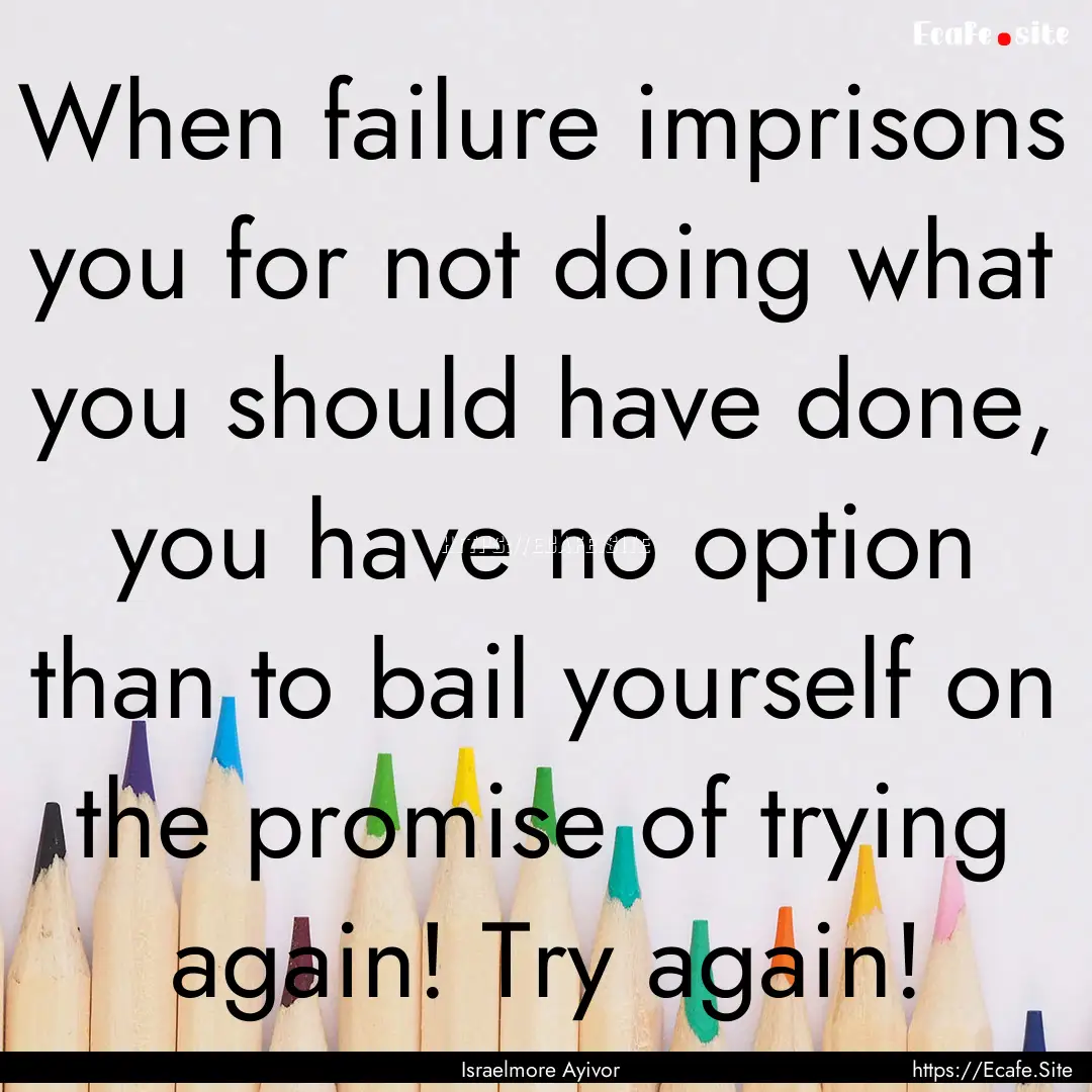 When failure imprisons you for not doing.... : Quote by Israelmore Ayivor