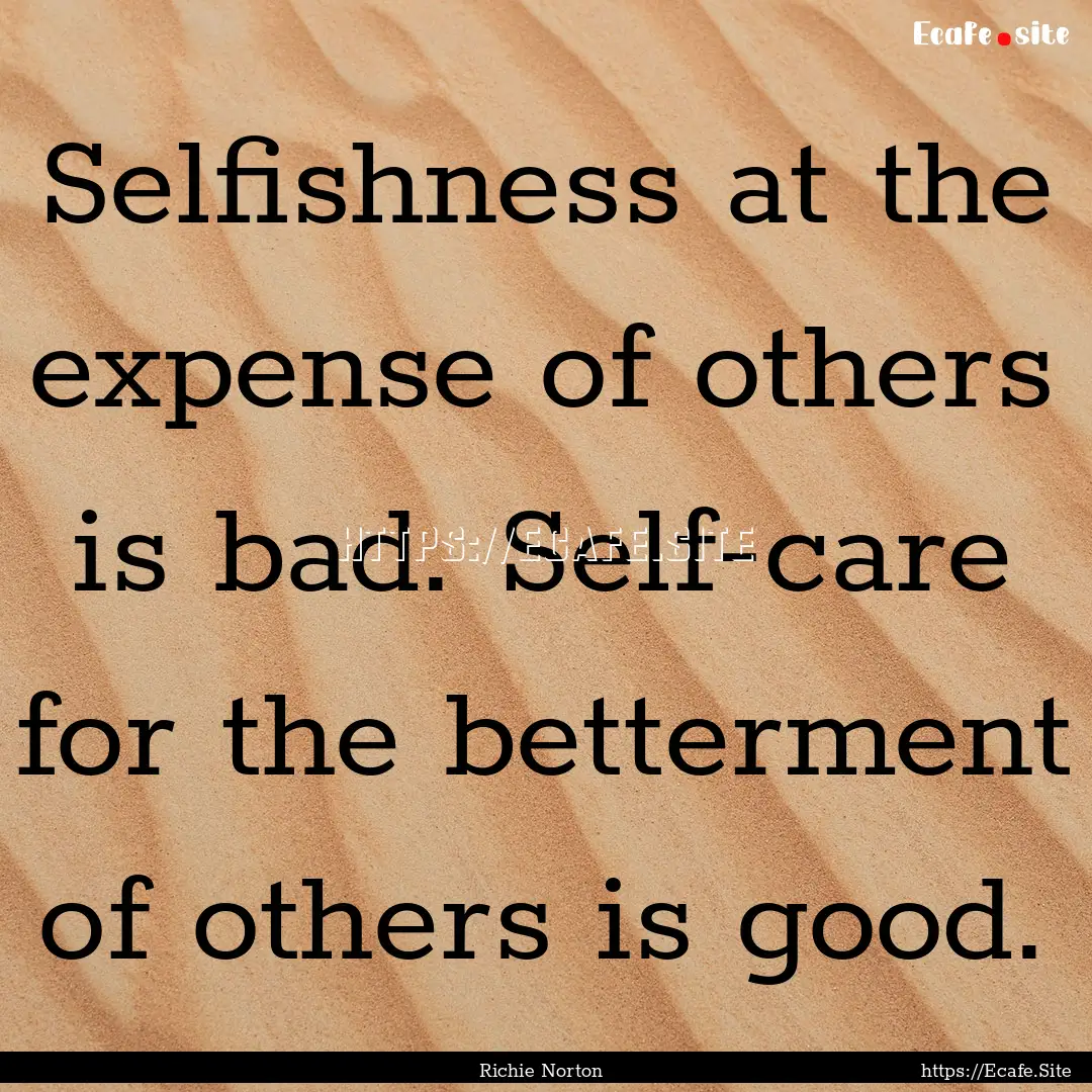 Selfishness at the expense of others is bad..... : Quote by Richie Norton