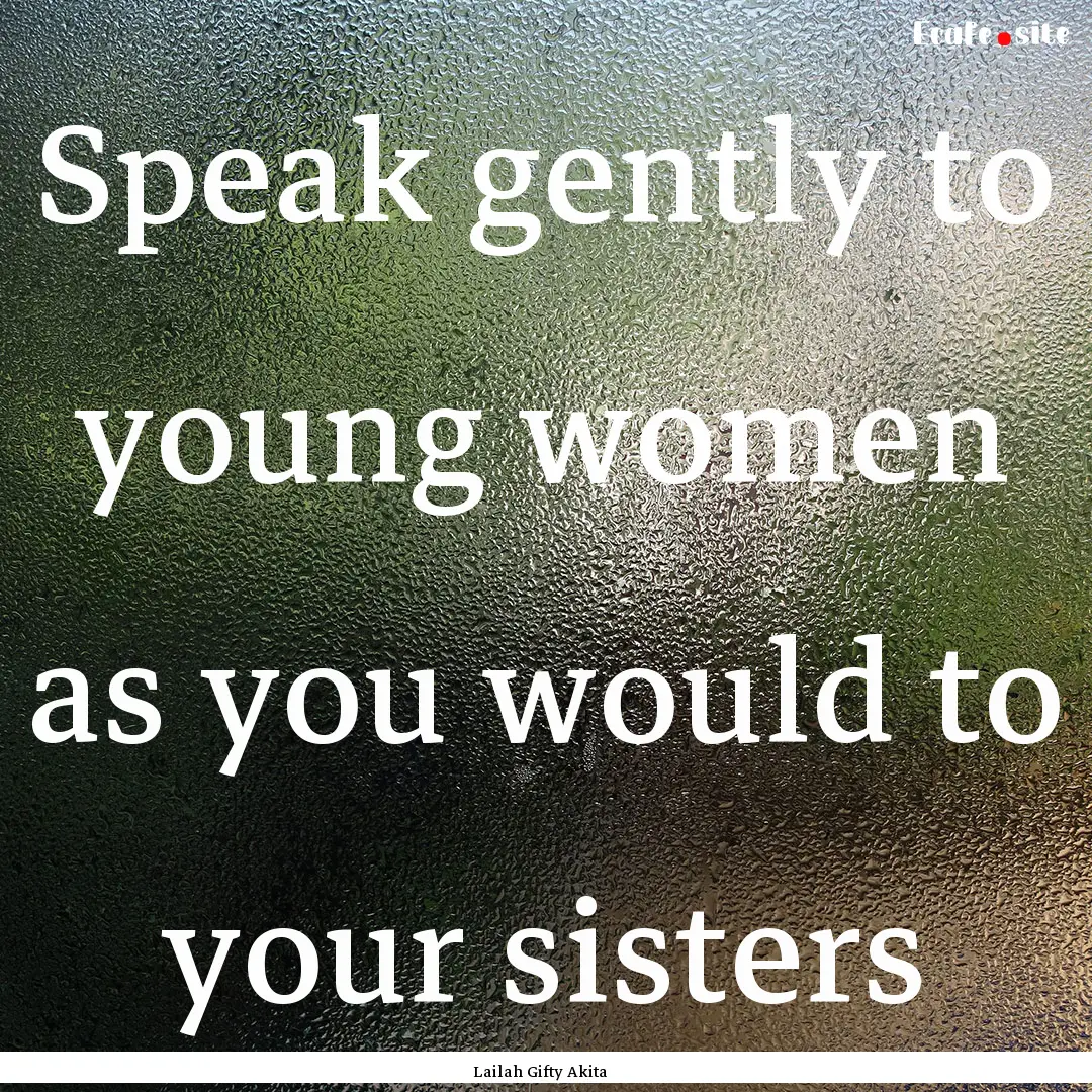 Speak gently to young women as you would.... : Quote by Lailah Gifty Akita