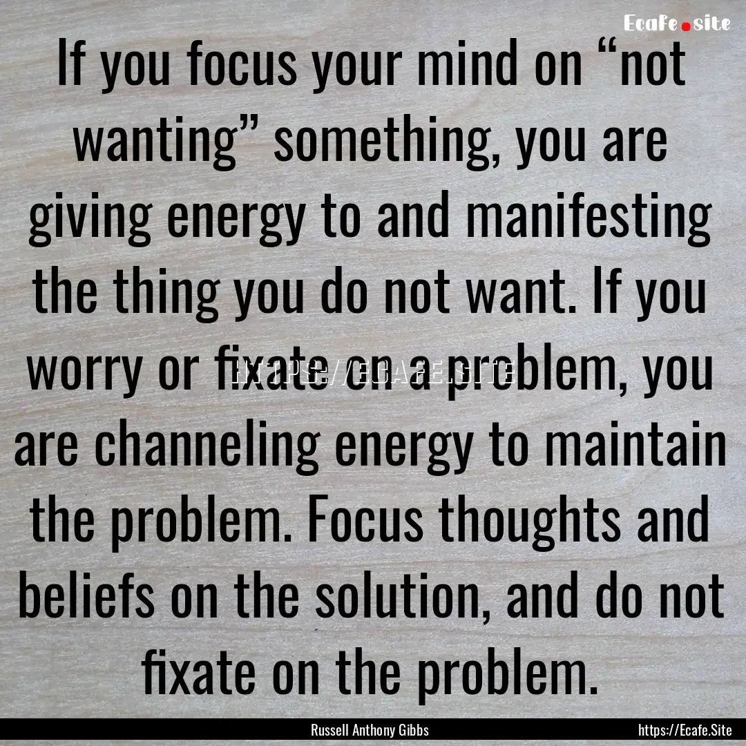 If you focus your mind on “not wanting”.... : Quote by Russell Anthony Gibbs