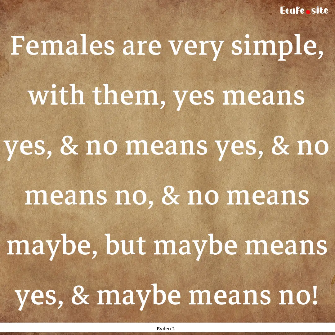 Females are very simple, with them, yes means.... : Quote by Eyden I.