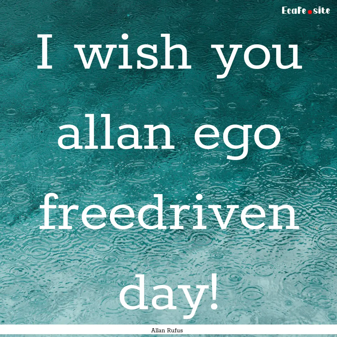 I wish you allan ego freedriven day! : Quote by Allan Rufus