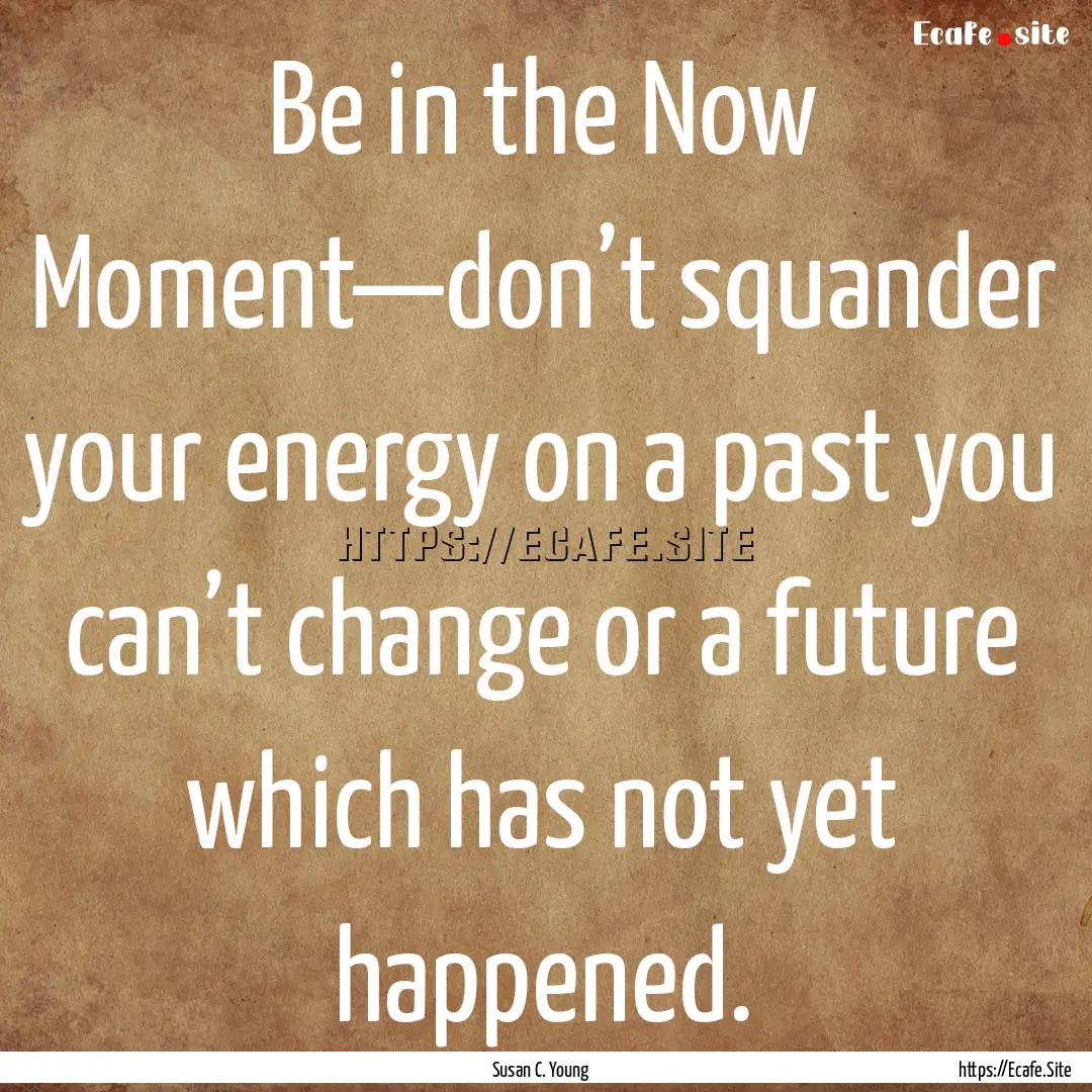 Be in the Now Moment—don’t squander your.... : Quote by Susan C. Young