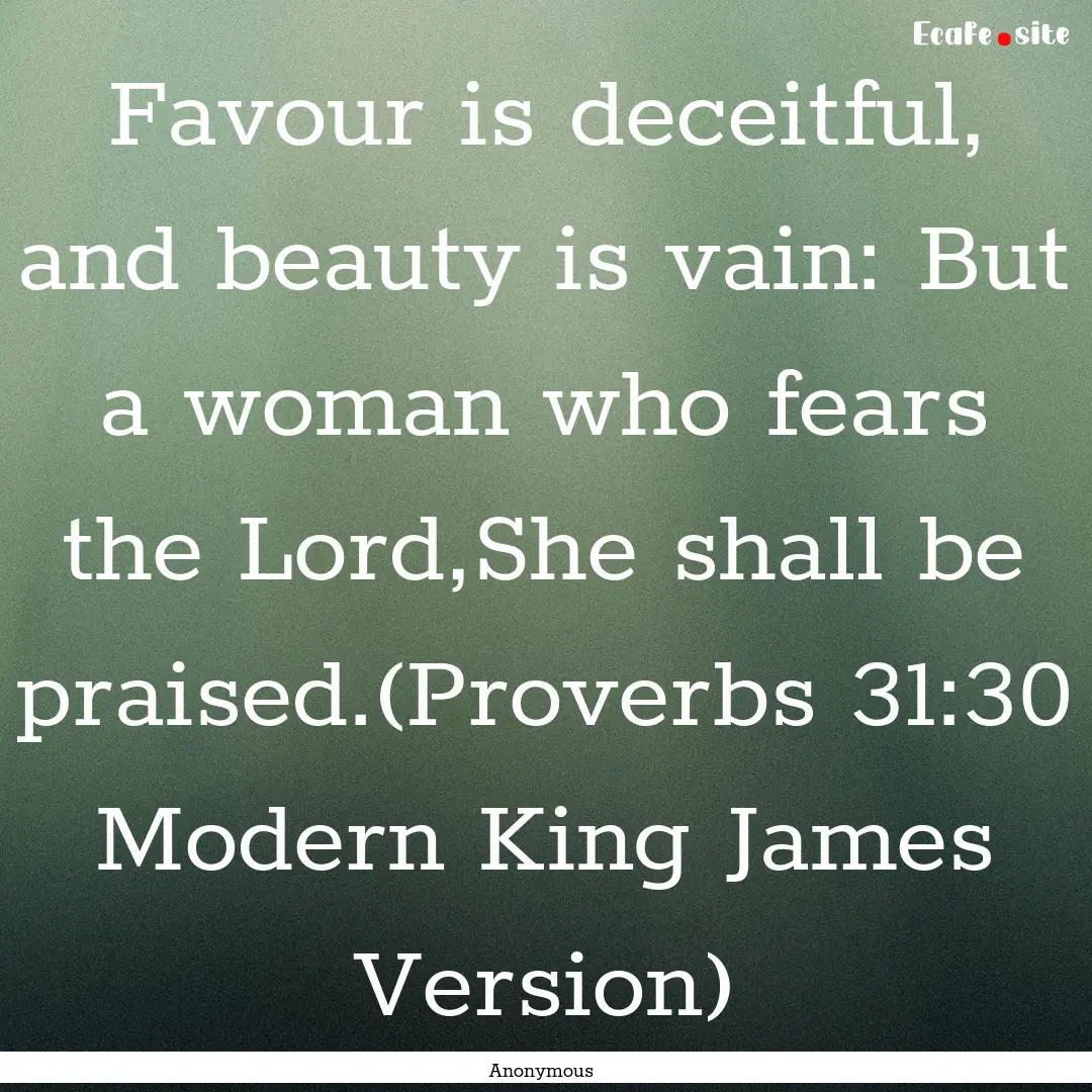 Favour is deceitful, and beauty is vain:.... : Quote by Anonymous