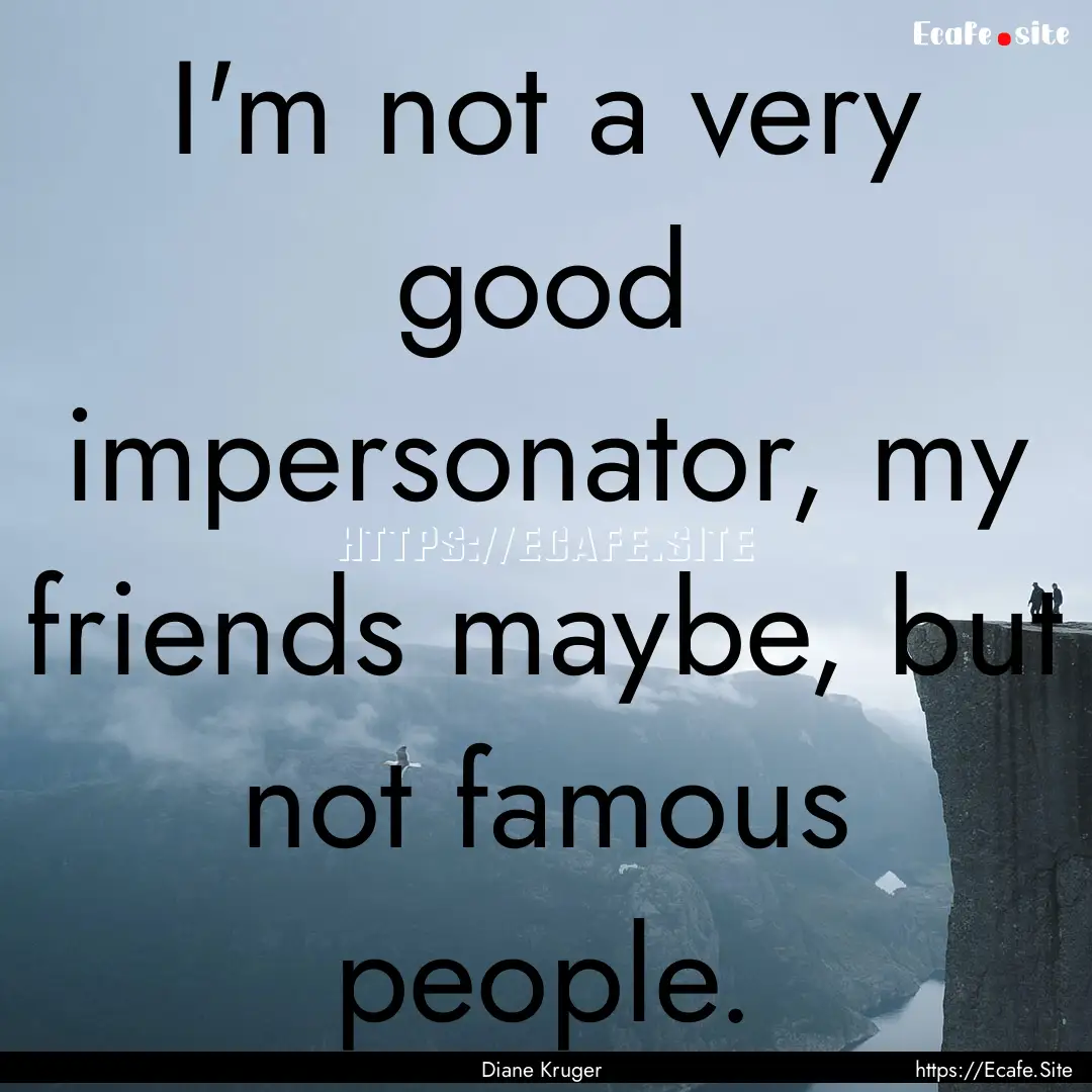 I'm not a very good impersonator, my friends.... : Quote by Diane Kruger