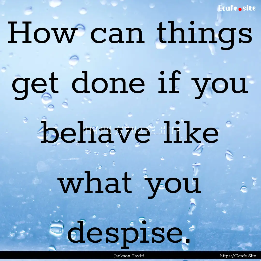 How can things get done if you behave like.... : Quote by Jackson Taviri