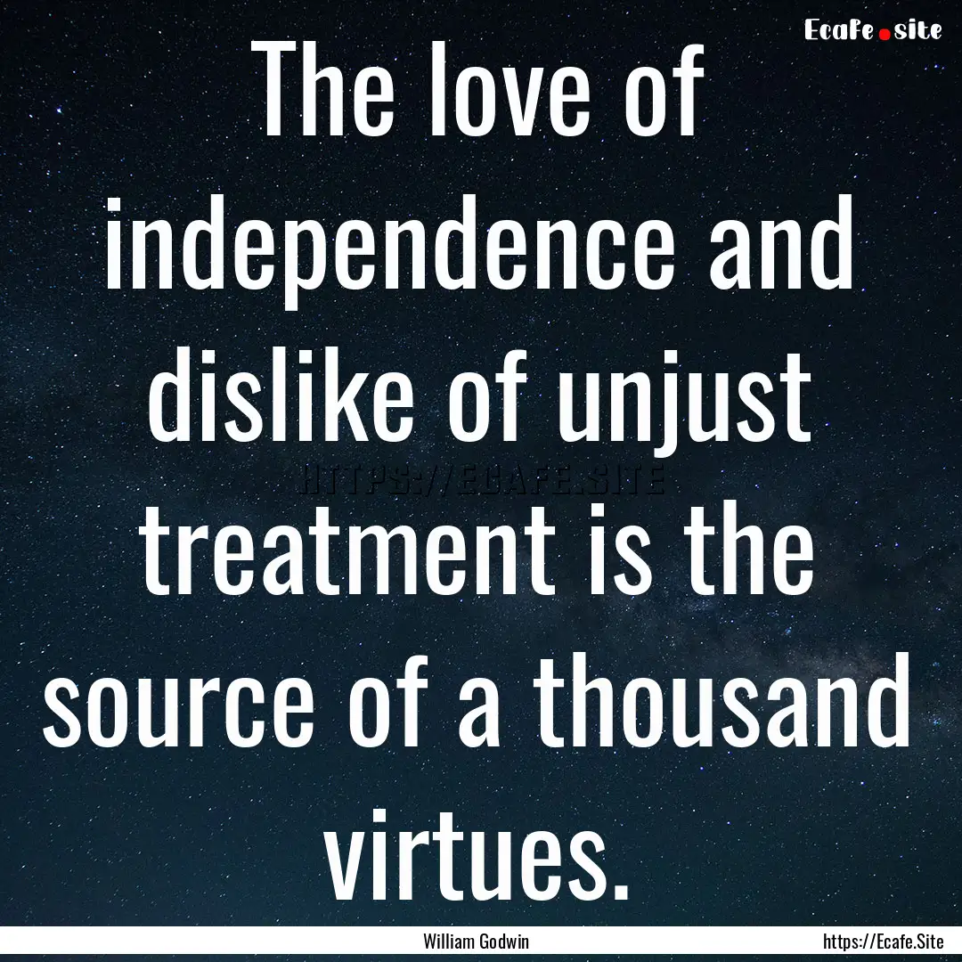 The love of independence and dislike of unjust.... : Quote by William Godwin