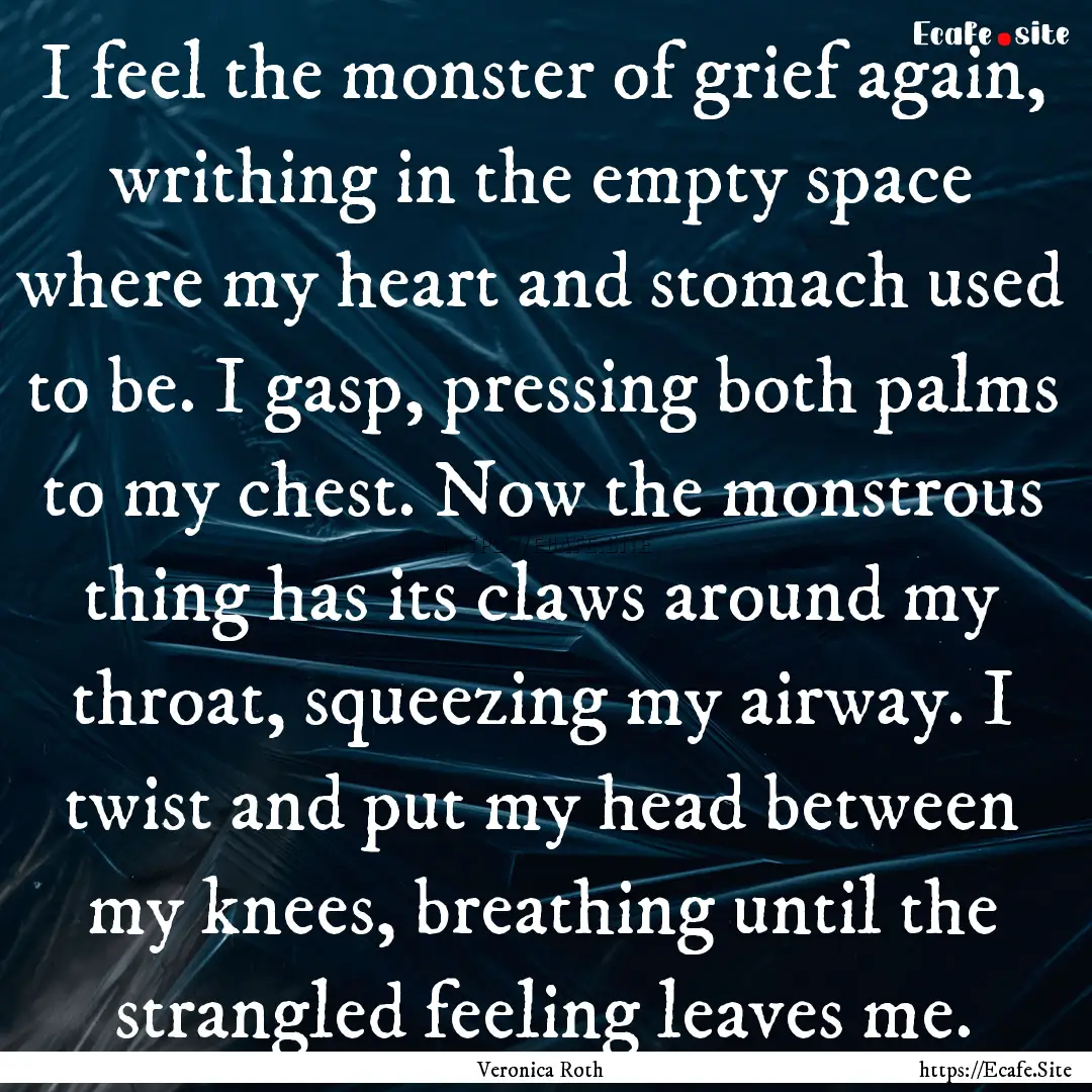 I feel the monster of grief again, writhing.... : Quote by Veronica Roth