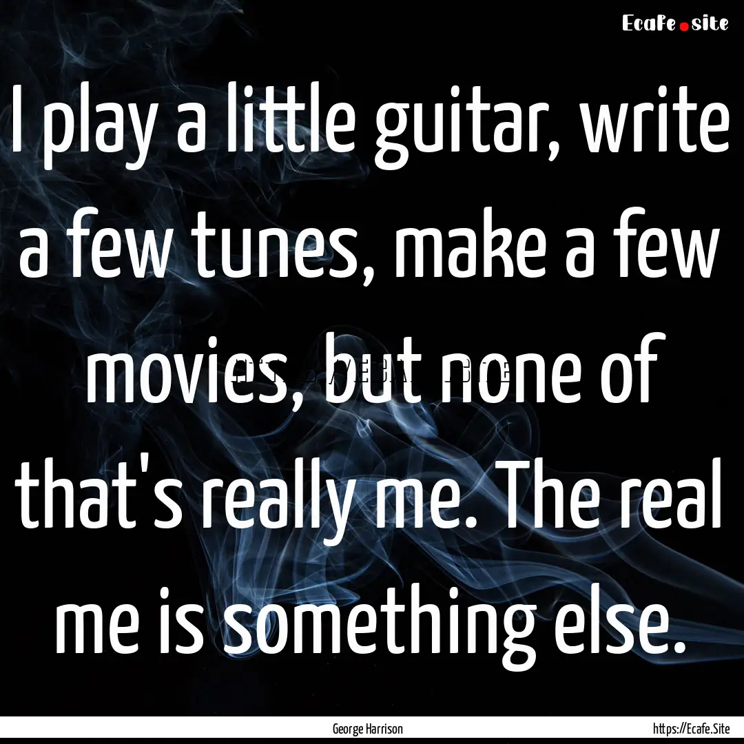 I play a little guitar, write a few tunes,.... : Quote by George Harrison