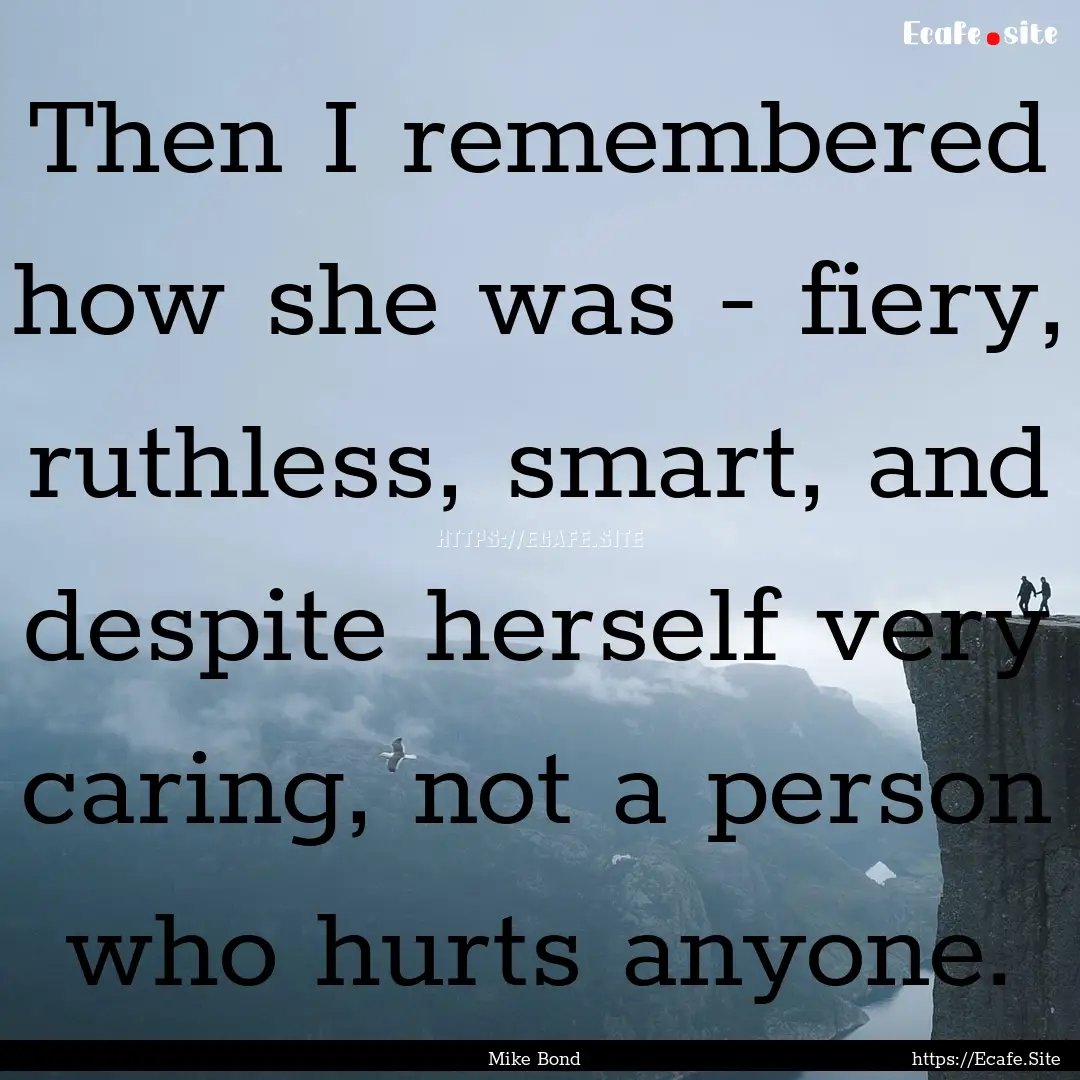 Then I remembered how she was - fiery, ruthless,.... : Quote by Mike Bond