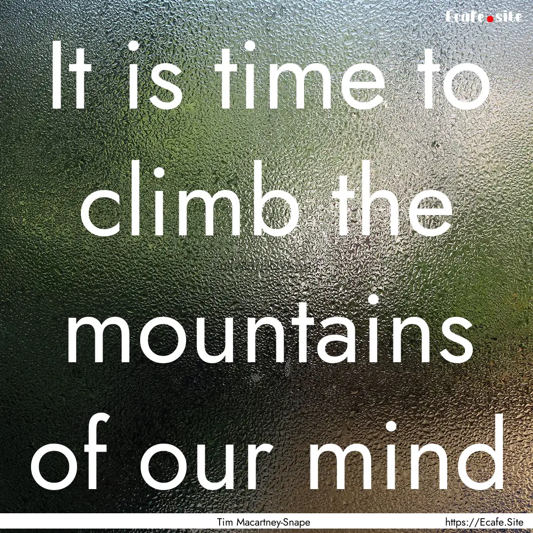 It is time to climb the mountains of our.... : Quote by Tim Macartney-Snape