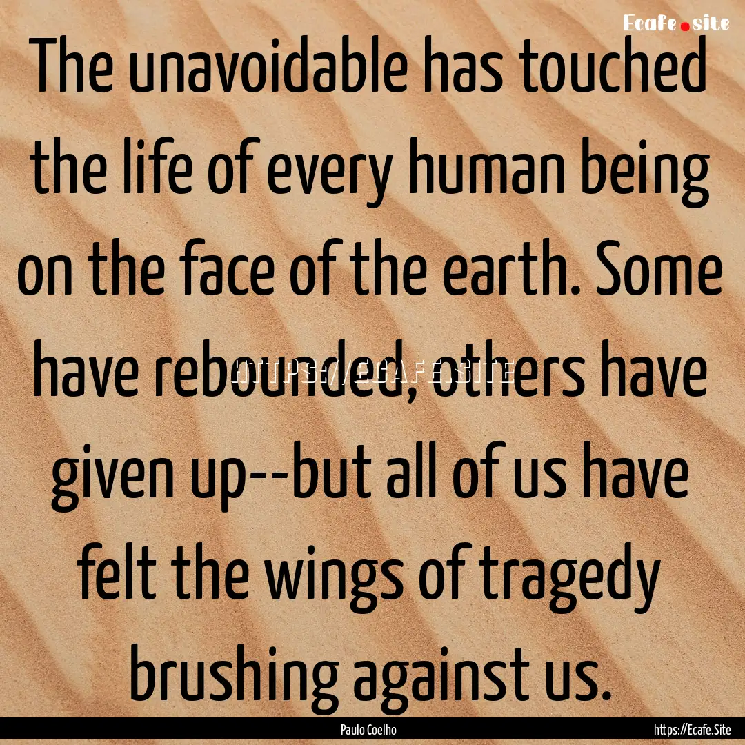 The unavoidable has touched the life of every.... : Quote by Paulo Coelho