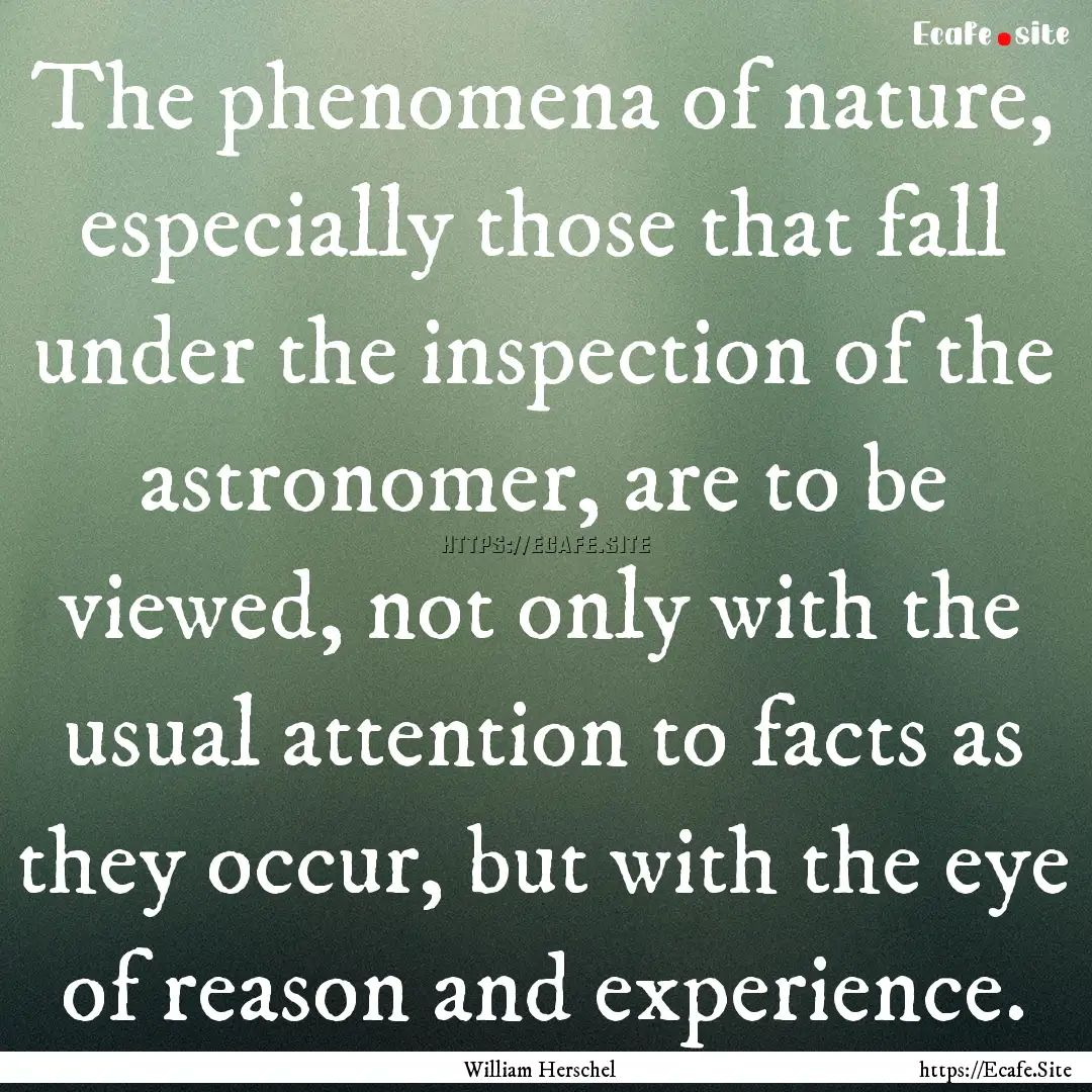 The phenomena of nature, especially those.... : Quote by William Herschel